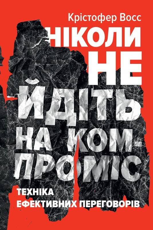 Ніколи не йдіть на компроміс. Техніка ефективних переговорів&amp;quot; Кріс Восс, Тол Рез