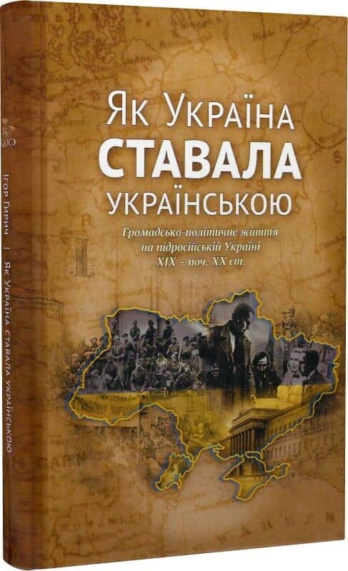 Як Україна ставала українською. Громадсько-політичне життя на підросійській Україні ХІХ – поч. ХХ ст.
