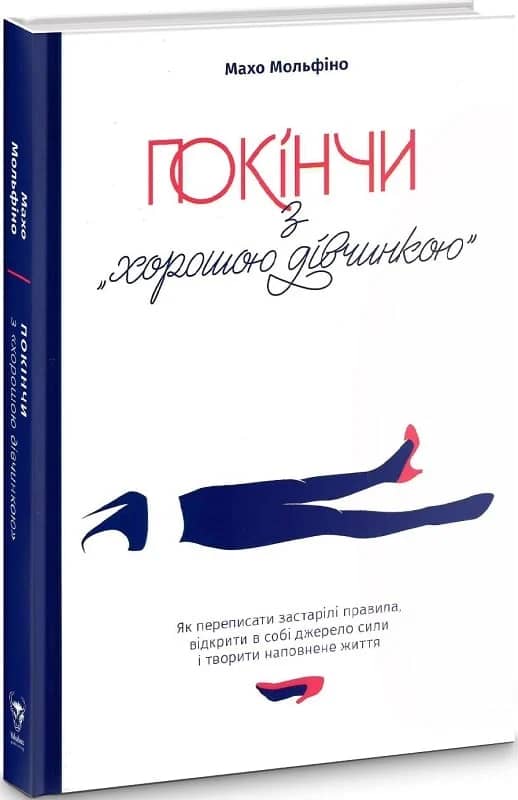 Покінчи з &amp;quot;хорошою дівчинкою&amp;quot;. Як переписати застарілі правила, відкрити в собі джерело сили і творити наповнене життя
