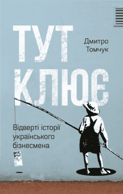 Тут клює. Відверті історії українського бізнесмена