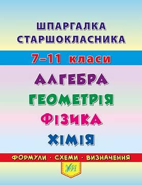 Шпаргалка старшокласника. 7–11 кл. Алгебра. Геометрія. Фізика. Хімія