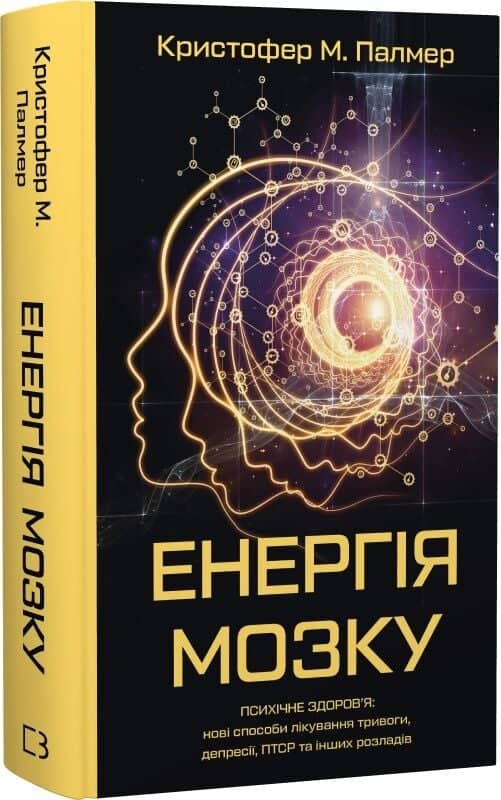 Книга &amp;quot;Енергія мозку. Психічне здоров'я: нові способи лікування тривоги, депресії, ПТСР та інших розладів&amp;quot; Кристофер М. Палмер