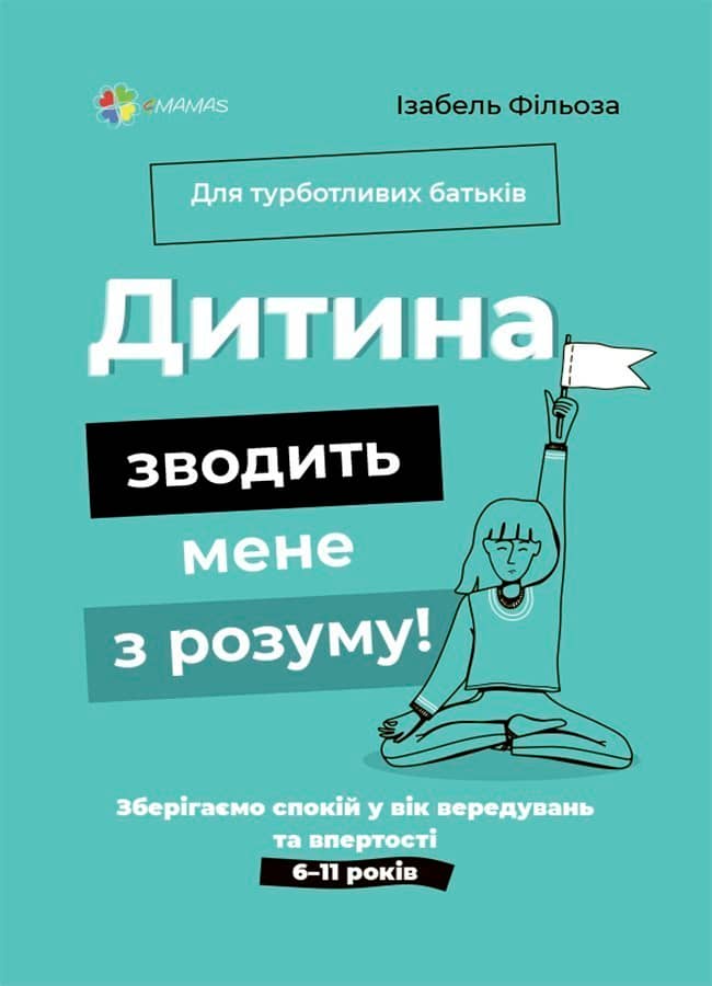 Дитина зводить мене з розуму! Зберігаємо спокій у вік вередувань та впертості. 6—11 років ДТБ106