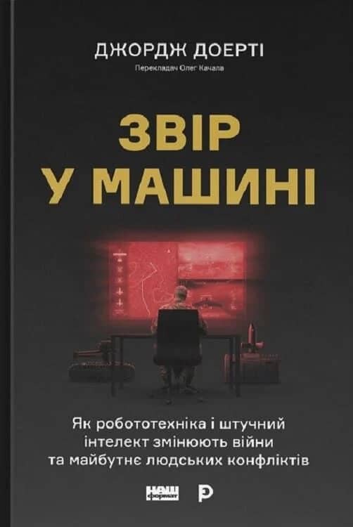 Звір у машині. Як робототехніка і штучний інтелект змінюють війни та майбутнє людських конфліктів