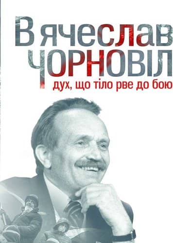 Вячеслав Чорновіл. Дух, що тіло рве до бою