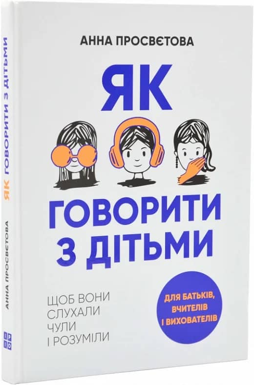 Як говорити з дітьми, щоб вони слухали, чули і розуміли