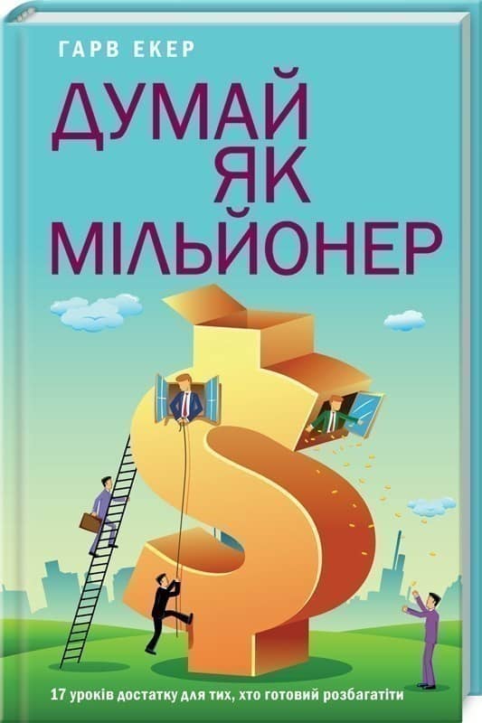 Думай як мільйонер. 17 уроків достатку для тих, кто готовий розбагатіти