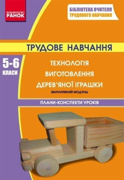 Трудове навчання П-К 5-6 кл. Технологія виготовлення дерев`яної іграшки (варіат.модуль); У; 10 шт.; Усе для вчителя тр