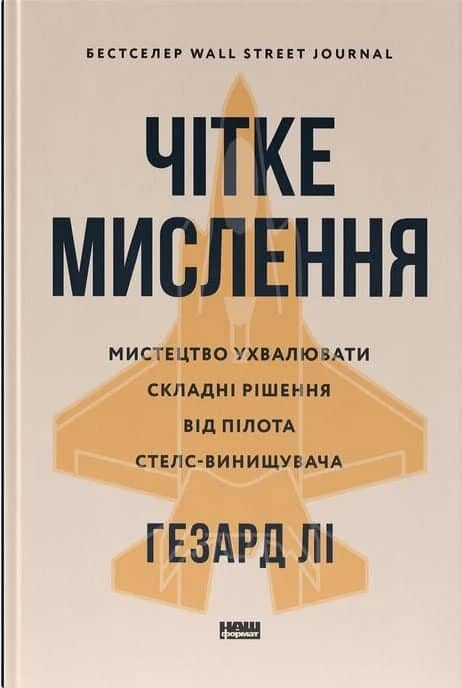 Чітке мислення. Мистецтво ухвалювати складні рішення від пілота стелс-винищувача з пошкодженням