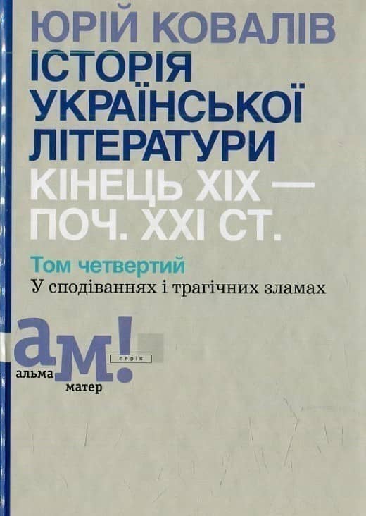 Ковалів Ю. ІСТОРІЯ УКРАЇНСЬКОЇ ЛІТЕРАТУРИ (кін.ХІХ-поч.ХХІ ст.). Т. 4: У сподіваннях і трагічних зламах