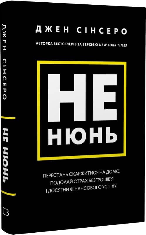 Не нюнь. Перестань скаржитися на долю, подолай страх безгрошів’я ідосягни фінансового успіху!