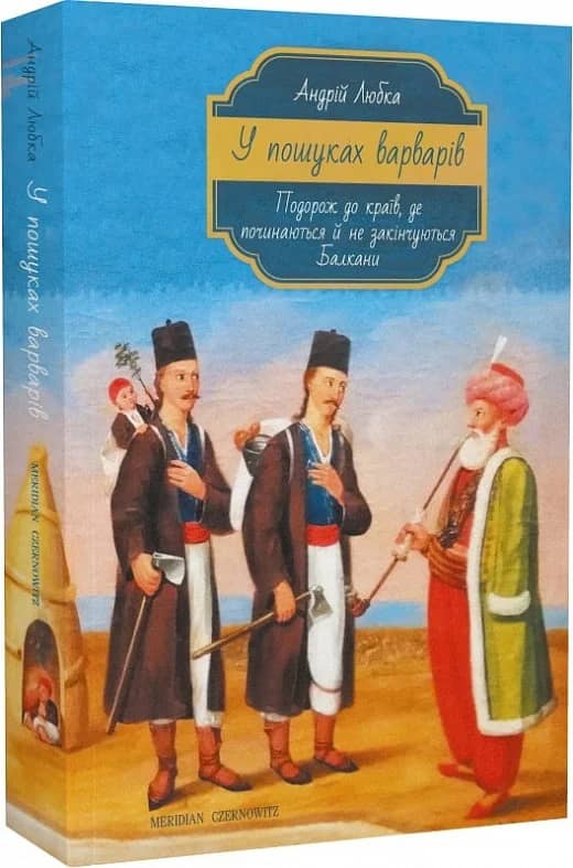 У пошуках варварів. Подорож до країв, де починаються й не закінчуються Балкани