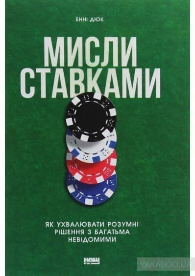 Мисли ставками. Як ухвалювати розумні рішення з багатьма невідомими