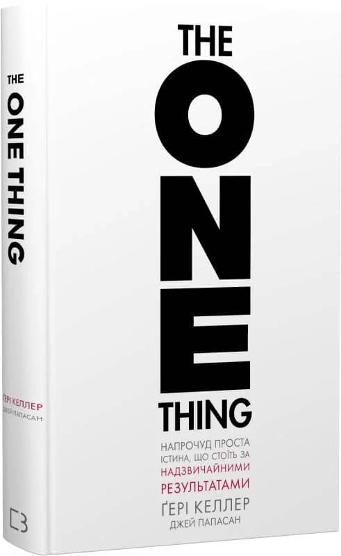 The One Thing. Напрочуд проста істина, що стоїть за надзвичайними результатами