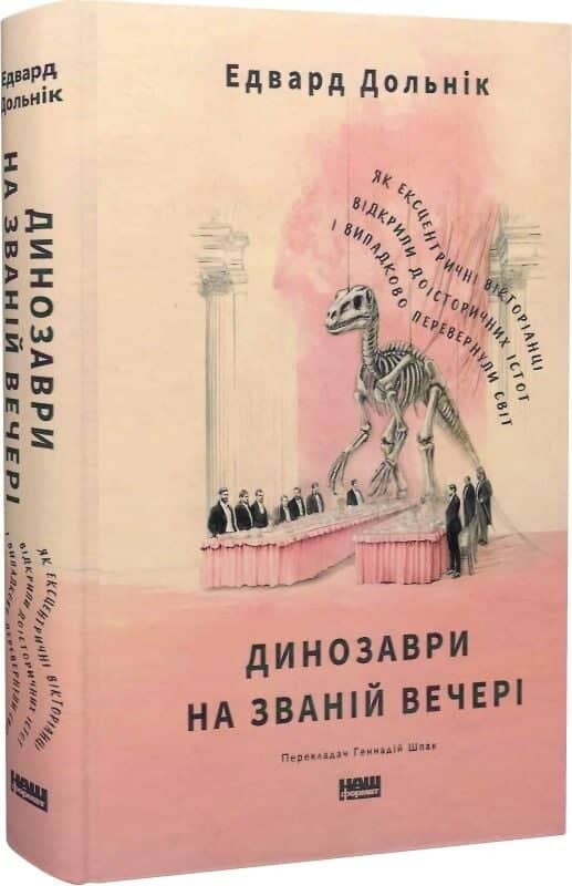 Динозаври на званій вечері. Як ексцентричні вікторіанці відкрили доісторичних істот і випадково перевернули світ
