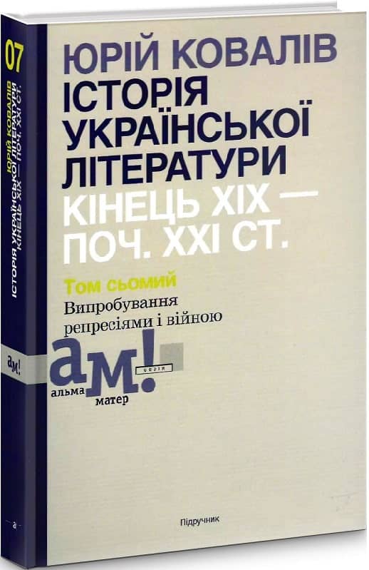 Ковалів Ю. ІСТОРІЯ УКРАЇНСЬКОЇ ЛІТЕРАТУРИ (кін.ХІХ-поч.ХХІ ст.). Т. 7: Випробування репресіями і війною