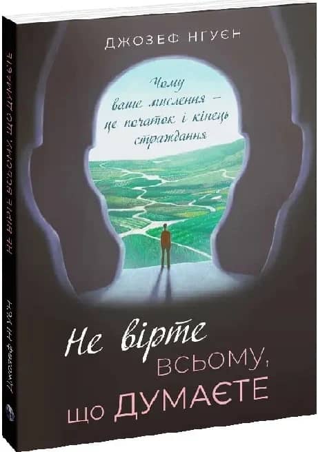 Не вірте всьому, що думаєте. Чому ваше мислення — це початок і кінець страждання