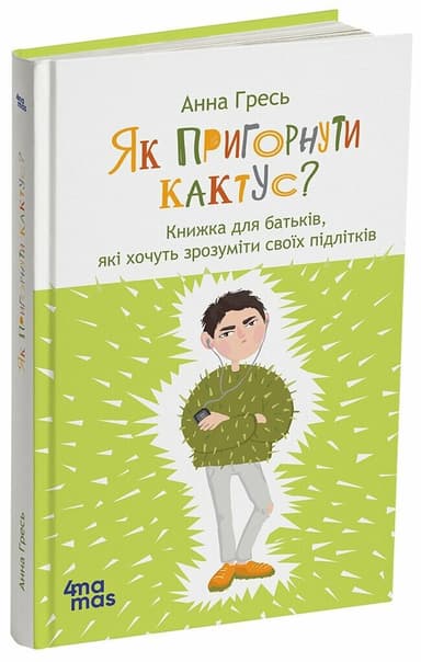 Як пригорнути кактус? Книжка для батьків, які хочуть зрозуміти своїх підлітків. Видання 2-ге, доповнене