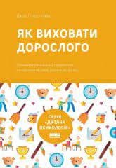 Як виховати дорослого. Підготовка дитини до успішного життя