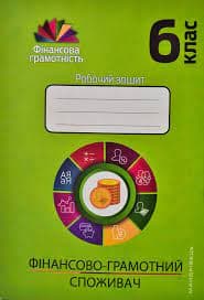 Фiнансова ГРАМОТНІСТЬ   6 кл.: Робочий зошит. ФІНАНСОВО-ГРАМОТНИЙ СПОЖИВАЧ, фото - 1