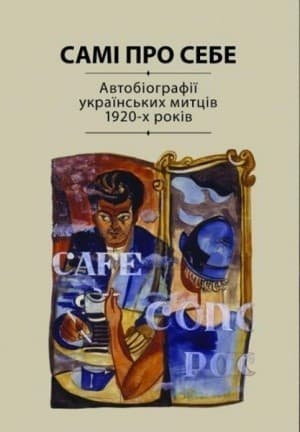 Самі про себе. Автобіографії українських митців 1920-х років.