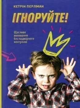 Ігноруйте! Щасливе виховання без надмірного контролю, фото - 1