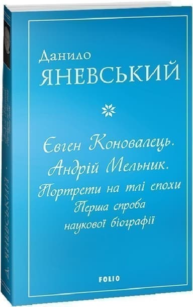 Євген Коновалець. Андрій Мельник. Портрети на тлі епохи