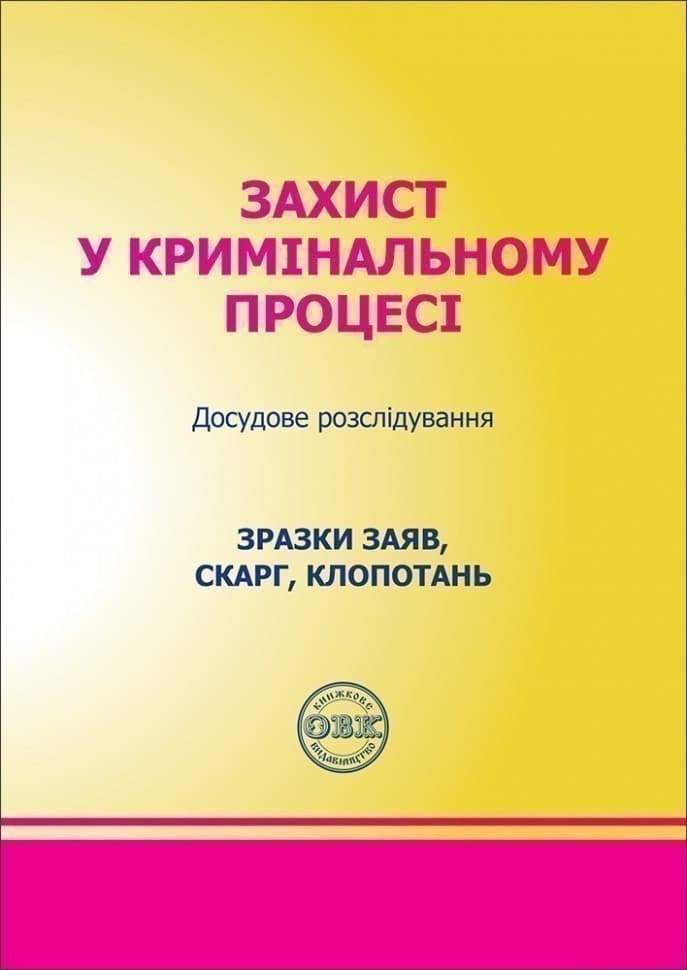 Захист у кримінальному процесі. Досудове розслідування: Зразки заяв, скарг, клопотань, фото - 1