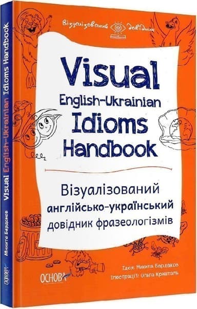 Visual English-Ukrainian Idioms Handbook. Візуалізований англійсько-український довідник фразеолог.