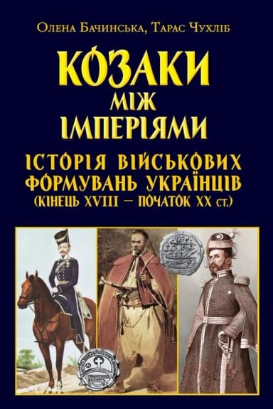 Козаки між імперіями. Історія військових формувань українців (кінець XVIII - початок XX ст.)