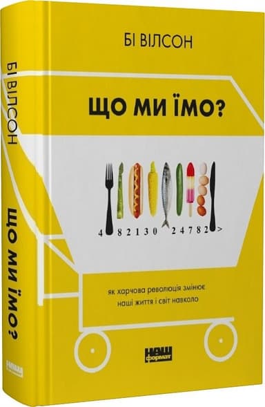 Книга &amp;quot;Що ми їмо. Як харчова революція змінює наші життя і світ навколо&amp;quot; Бі Вілсон