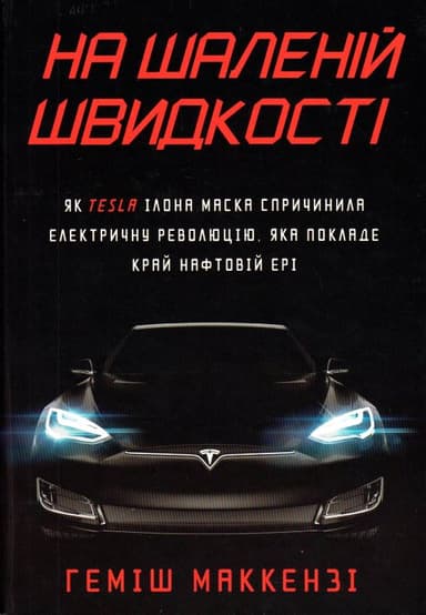На шаленій швидкості. Як Tesla Ілона Маска спричинила електричну революцію, яка покладе край нафтовій ері