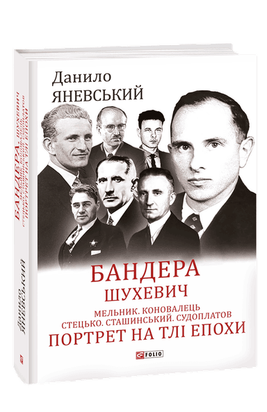 Бандера. Шухевич. Мельник. Коновалець. Стецько. Сташинський. Судоплатов. Портрет на тлі епохи