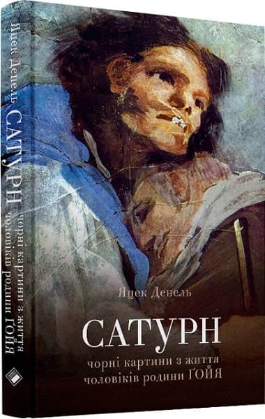 Сатурн. Чорні картинки з життя чоловіків родини Гойя