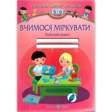 Вчимося міркувати. Робоч.зош. для дітей 5-6р. (Готуємо дитину до школи)