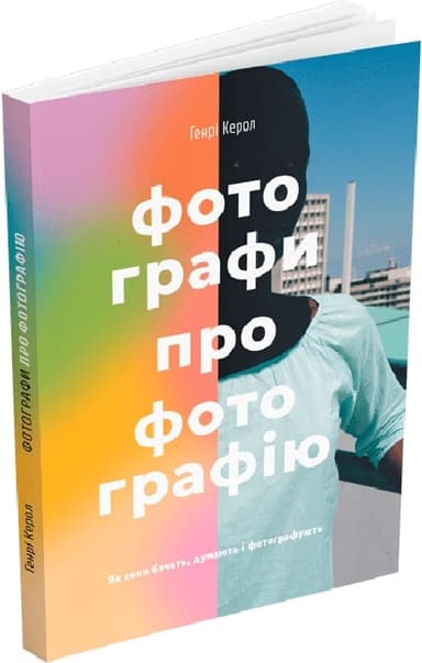 Фотографи про фотографію: Як вони бачать, думають і фотографують Фотографи про фотографію: Як вони бачать, думають і фотографують