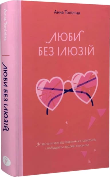 Люби без ілюзій. Як звільнитися від токсичних стереотипів і побудувати здорові стосунки Люби без ілюзій. Як звільнитися від токсичних стереотипів і побудувати здорові стосунки