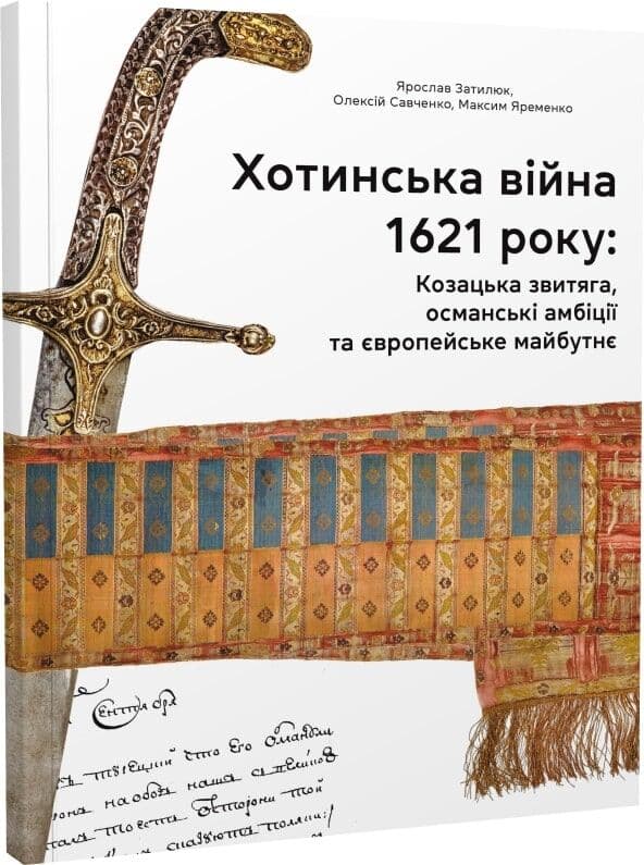 Хотинська війна 1621 р. Козацька звитяга,османські амбіції та європейське майбутнє Хотинська війна 1621 р. Козацька звитяга,османські амбіції та європейське майбутнє