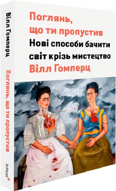 Поглянь, що ти пропустив. Нові способи бачити світ крізь мистецтво Поглянь, що ти пропустив. Нові способи бачити світ крізь мистецтво