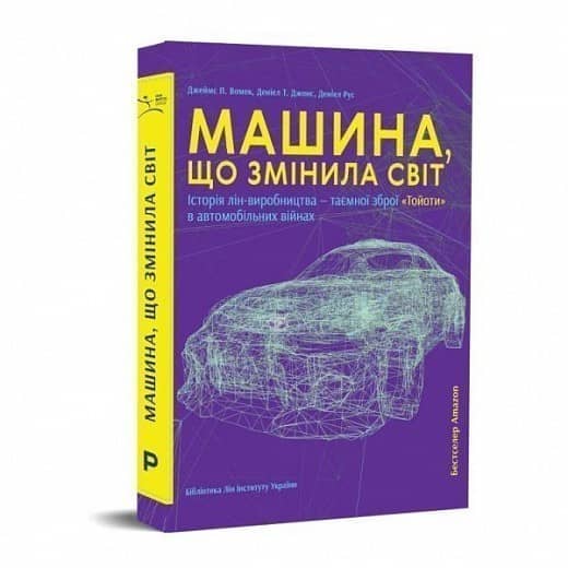 Машина, що змінила світ. Історія лін-виробництва - таємної зброї "Тойоти" в автомобільних війнах Машина, що змінила світ. Історія лін-виробництва - таємної зброї "Тойоти" в автомобільних війнах