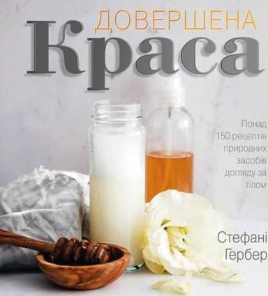 Довершена краса. Понад 150 рецептів природних засобів догляду за тілом