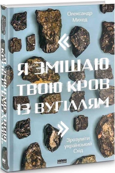 &quot;Я змішаю твою кров із вугіллям&quot;. Зрозуміти український Схід &quot;Я змішаю твою кров із вугіллям&quot;. Зрозуміти український Схід