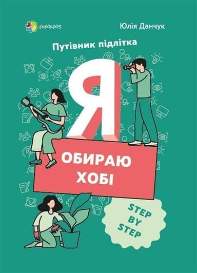 Я обираю хобі. Путівник підлітка STEP BY STEP. Я обираю хобі. Путівник підлітка STEP BY STEP.
