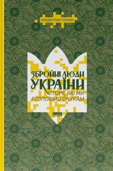 Збройні люди України. Історії, які ми розповімо онукам Збройні люди України. Історії, які ми розповімо онукам