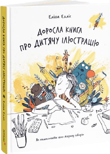 Доросла книга про дитячу ілюстрацію. Як намалювати свою яскраву історію Доросла книга про дитячу ілюстрацію. Як намалювати свою яскраву історію