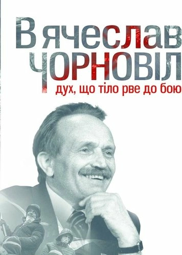 Вячеслав Чорновіл. Дух, що тіло рве до бою