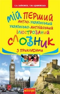 Мій перший англо-укр, укр-англ ілюстрований словник з прикладами 1-4 кл