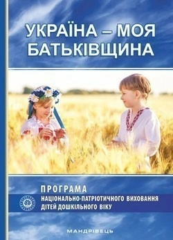 Україна – Моя Батьківщина. Програма нац.-патріот. виховання дітей дошк. віку