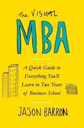 The Visual MBA. A Quick Guide to Everything You'll Learn in Two Years of Business School