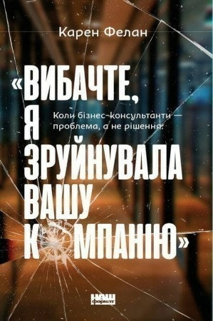 «Вибачте, я зруйнувала вашу компанію». Коли бізнес-консультанти — проблема, а не рішення"